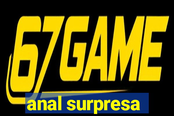 anal surpresa